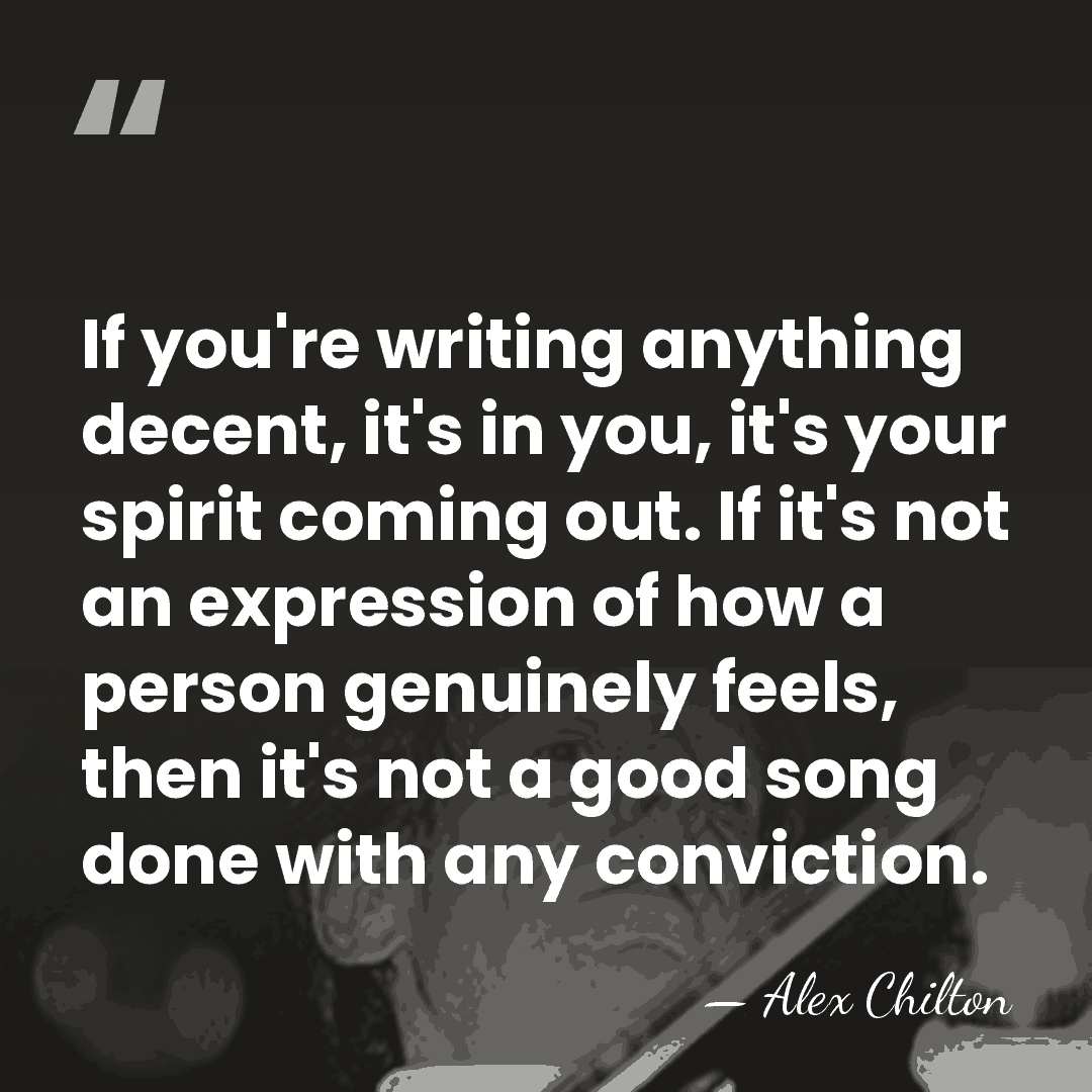 If you're writing anything decent, it's in you, it's your spirit coming&hellip; - Alex Chilton