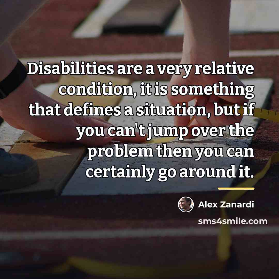 “Disabilities are a very relative condition, it is something that…” quote by Alex Zanardi