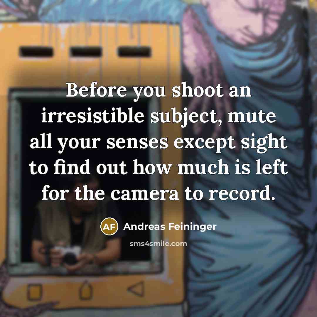“Before you shoot an irresistible subject, mute all your senses…” quote by Andreas Feininger