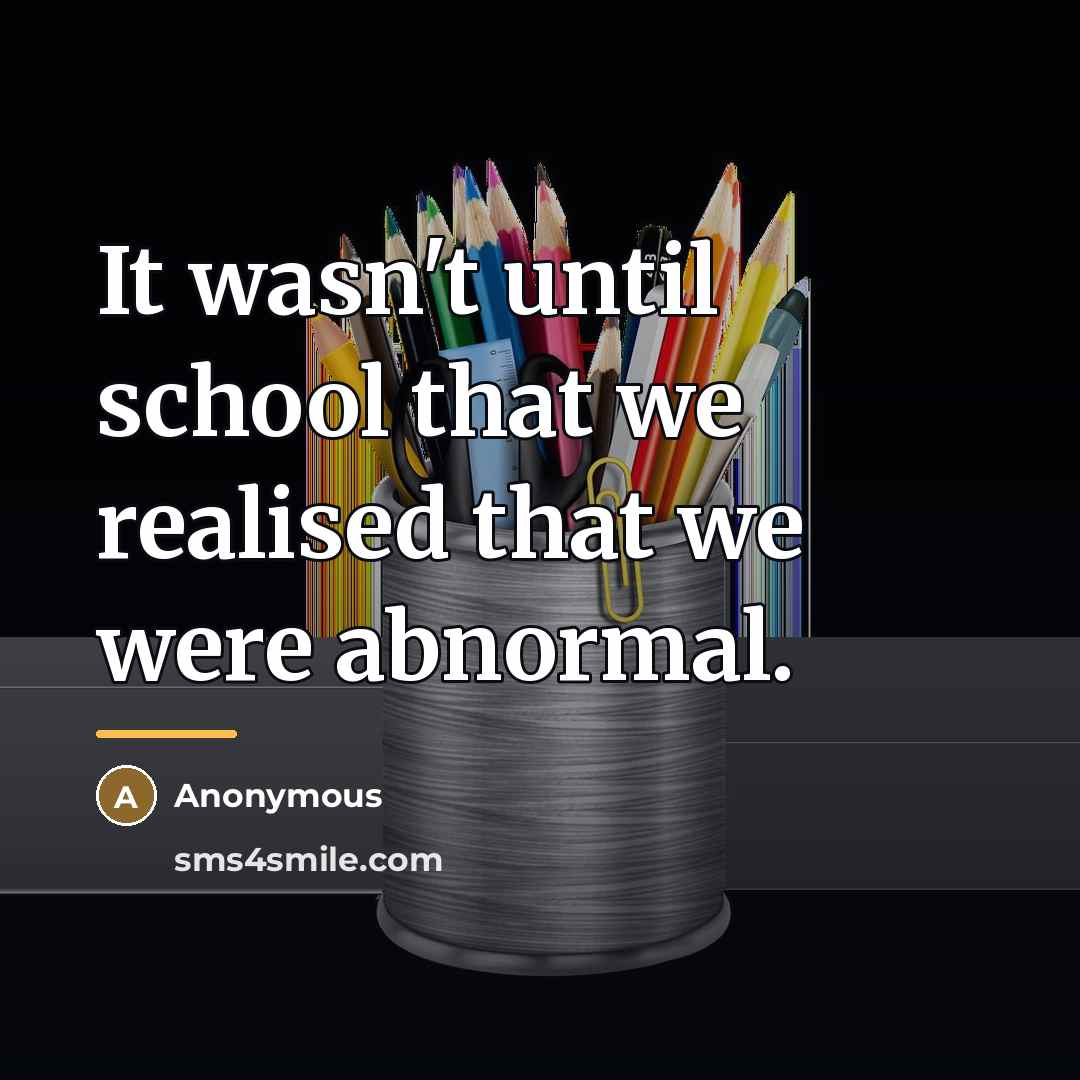 “It wasn't until school that we realised that we were…” quote by Anonymous