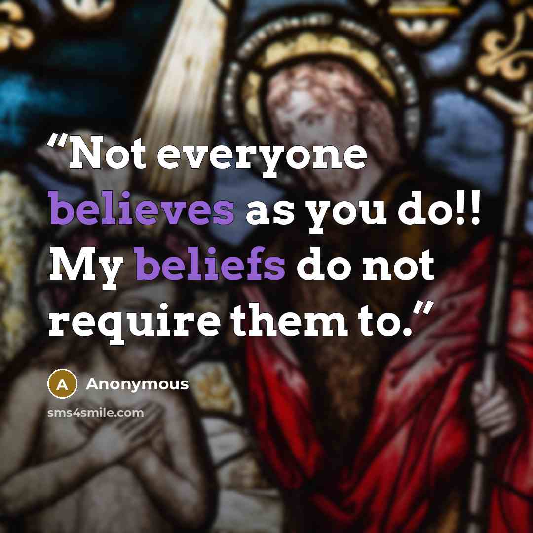 “Not everyone believes as you do!! My beliefs do not require them to.” quote by Anonymous