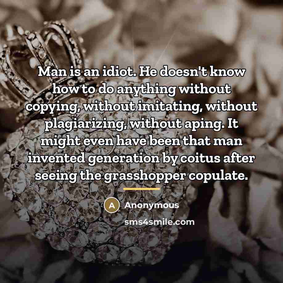 “Man is an idiot. He doesn't know how to do…” quote by Anonymous