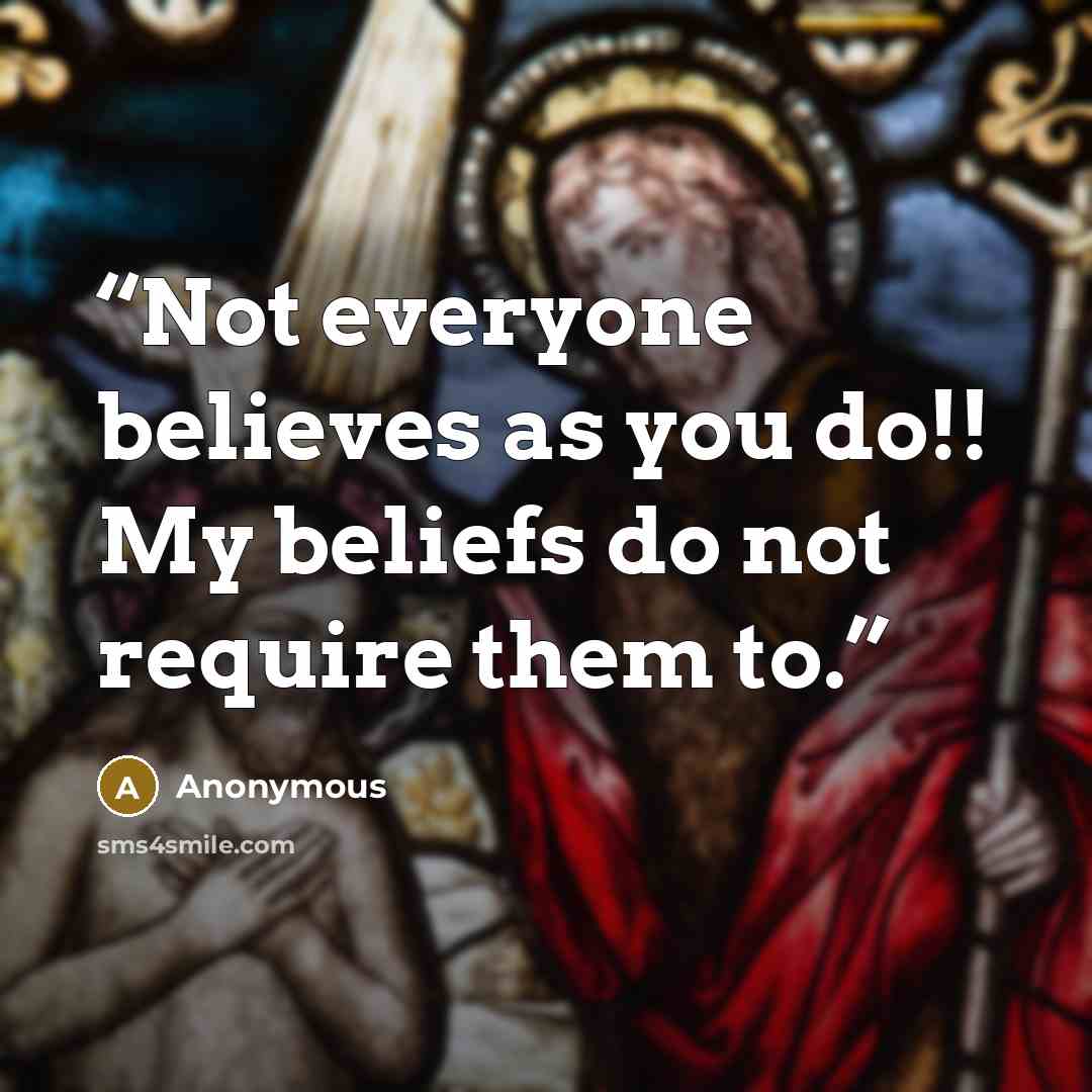 “Not everyone believes as you do!! My beliefs do not require them to.” quote by Anonymous