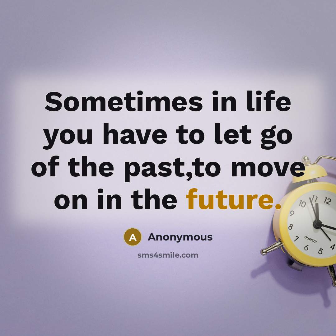 “Sometimes in life you have to let go of the past,to move on in the future.” quote by Anonymous