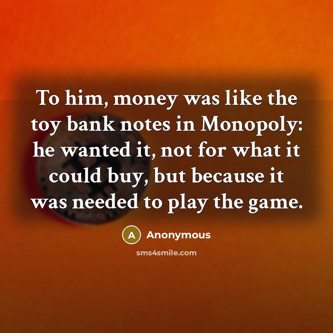 “To him, money was like the toy bank notes in…” quote by Anonymous