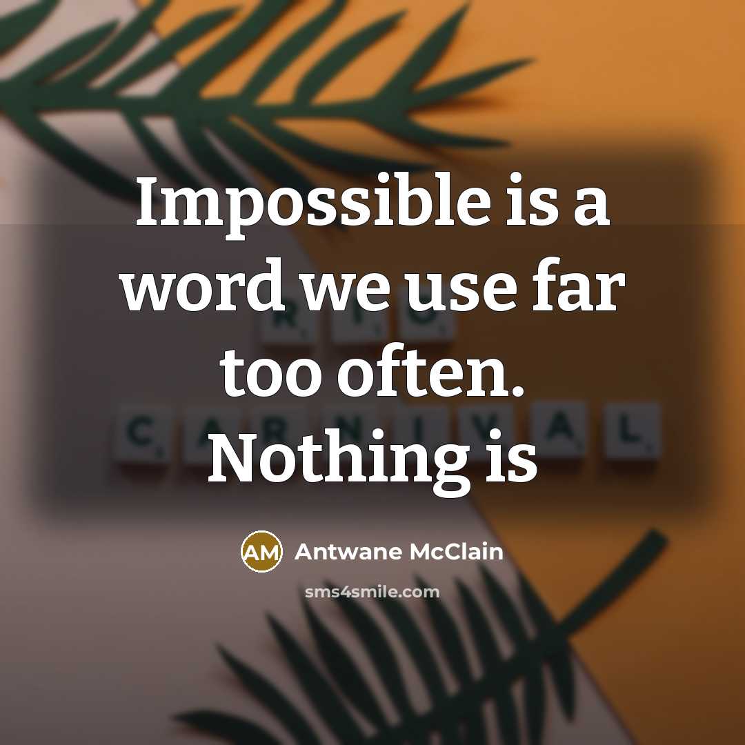 “Impossible is a word we use far too often. Nothing is” quote by Antwane McClain