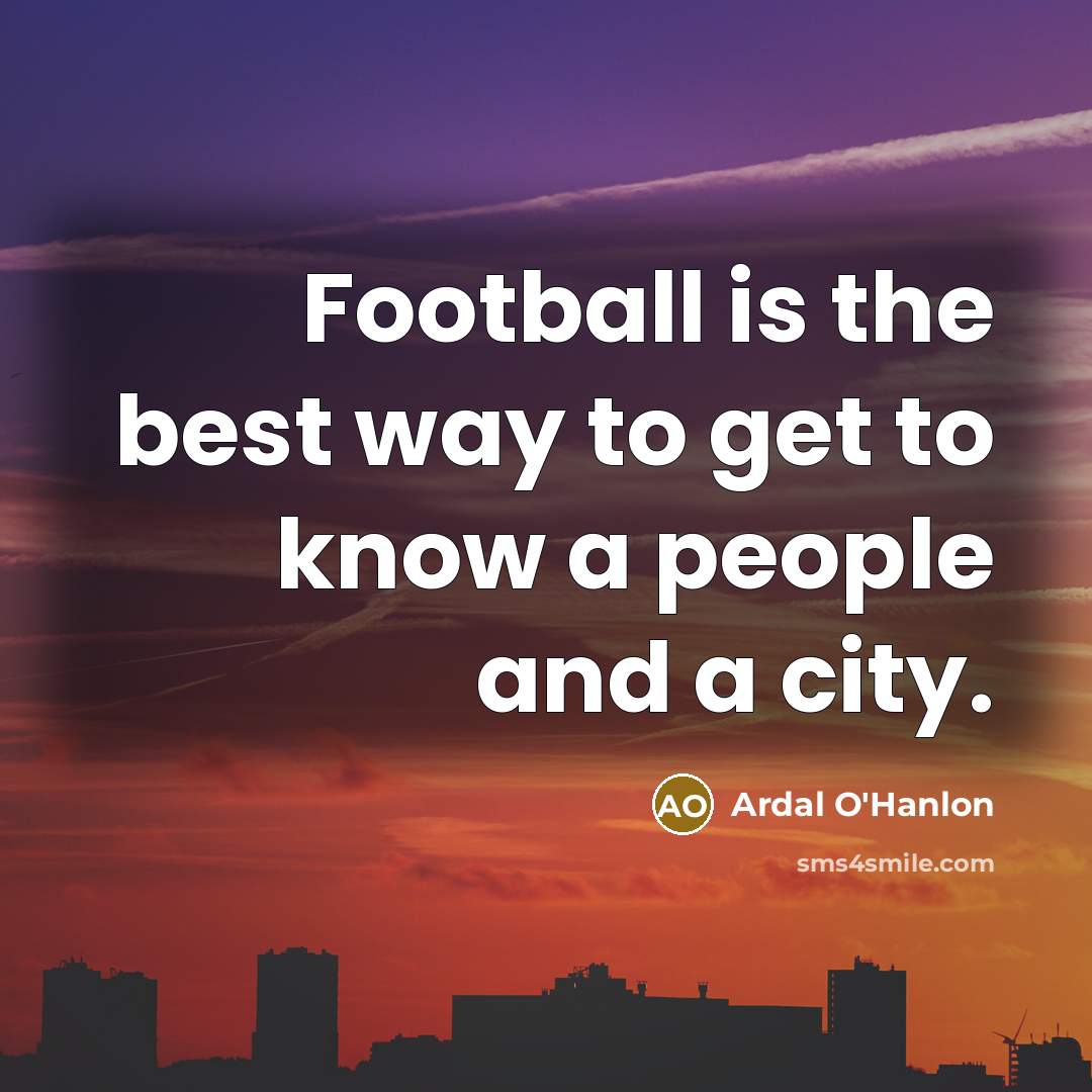 “Football is the best way to get to know a…” quote by Ardal O'Hanlon