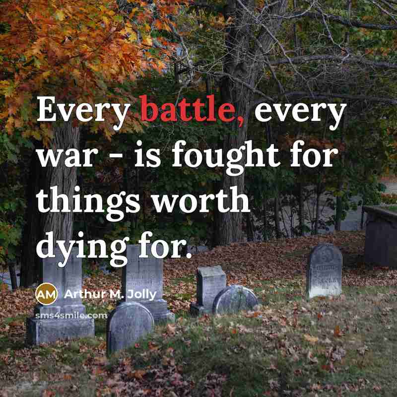 “Every battle, every war - is fought for things worth…” quote by Arthur M. Jolly