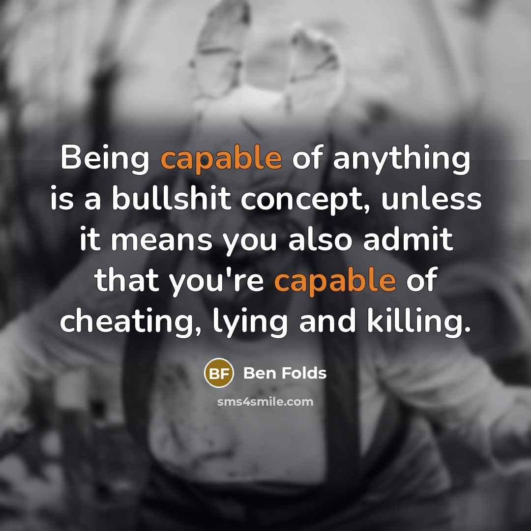 “Being capable of anything is a bullshit concept, unless it…” quote by Ben Folds