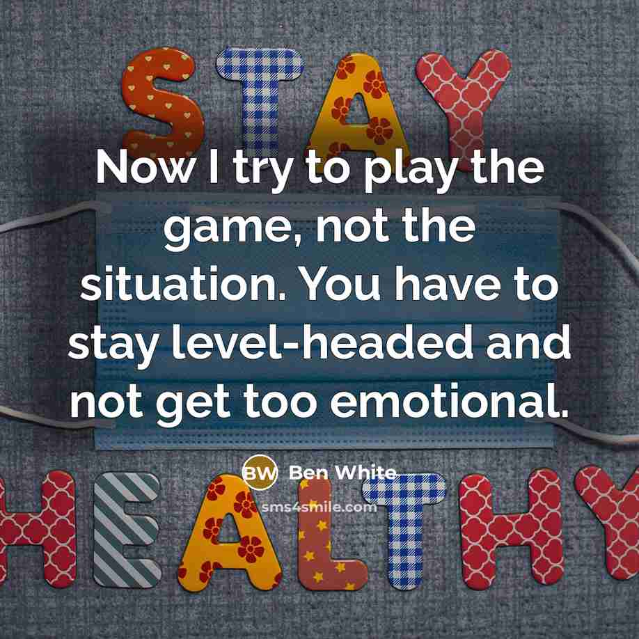 “Now I try to play the game, not the situation. You have to stay level-headed and not get too emotional.” quote by Ben White
