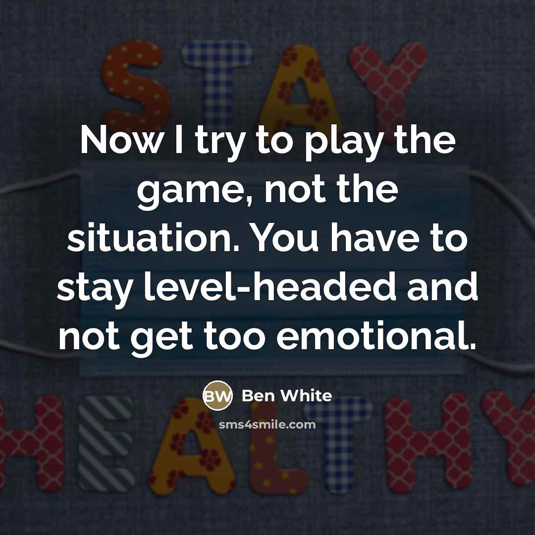 “Now I try to play the game, not the situation.…” quote by Ben White