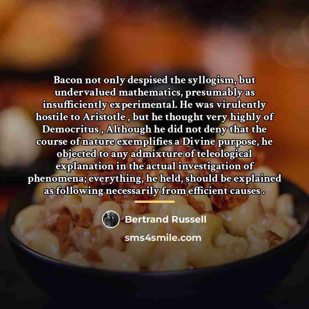 “Bacon not only despised the syllogism, but undervalued mathematics, presumably…” quote by Bertrand Russell