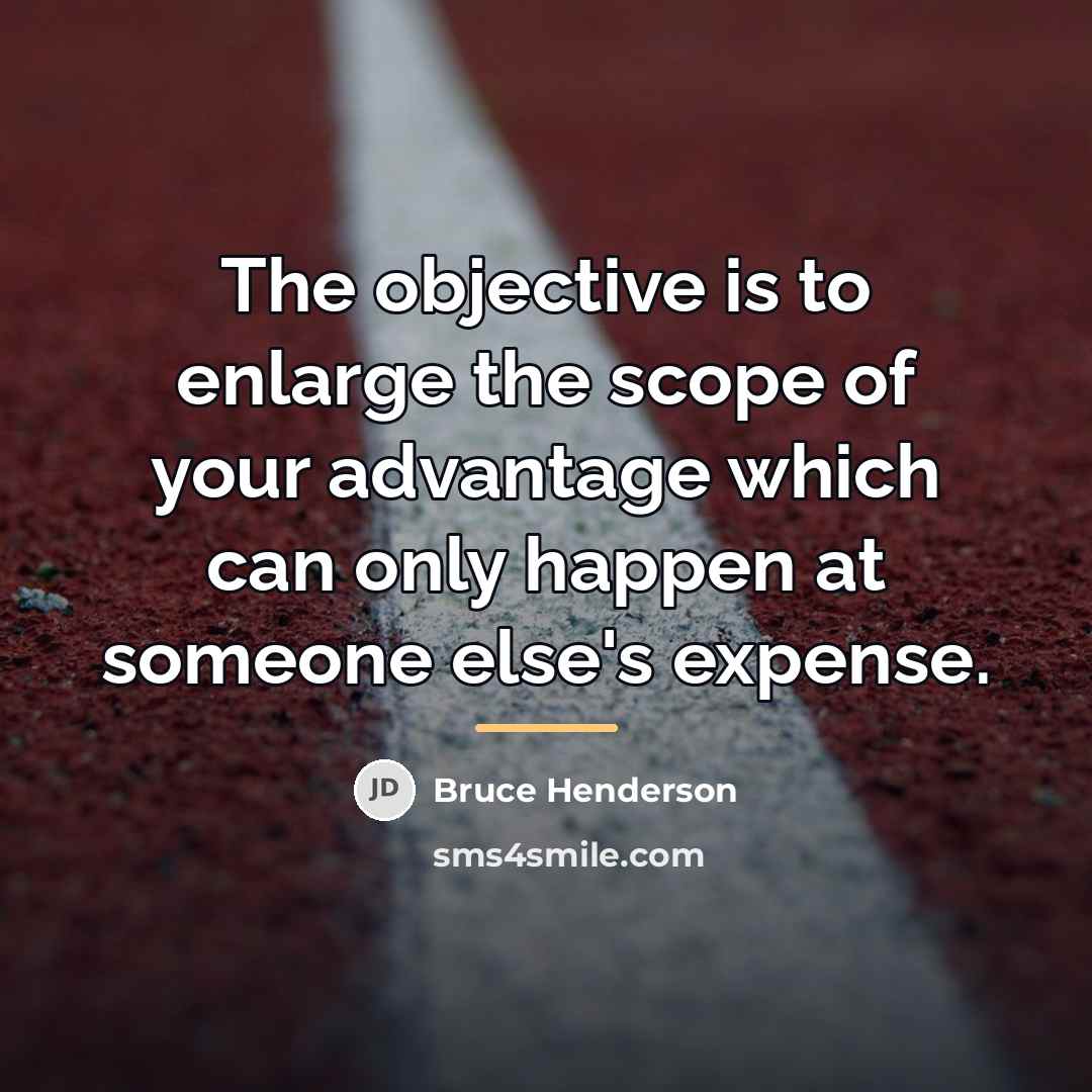 “The objective is to enlarge the scope of your advantage…” quote by Bruce Henderson