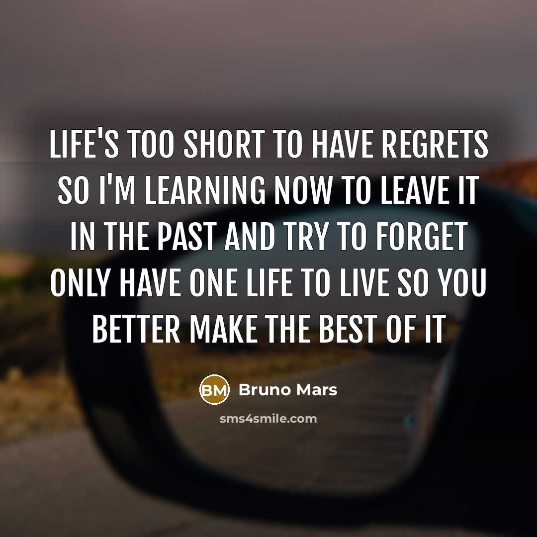 “Life's too short to have regrets So I'm learning now…” quote by Bruno Mars