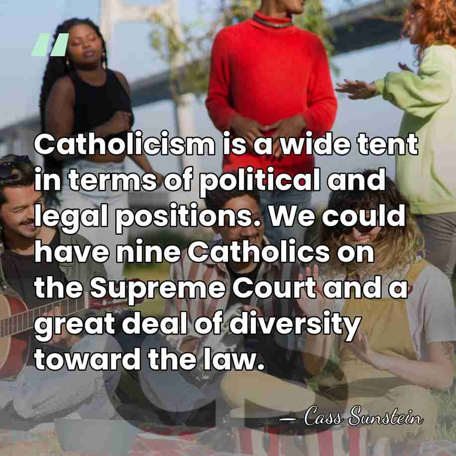 Catholicism is a wide tent in terms of political and legal positions.&hellip; - Cass Sunstein