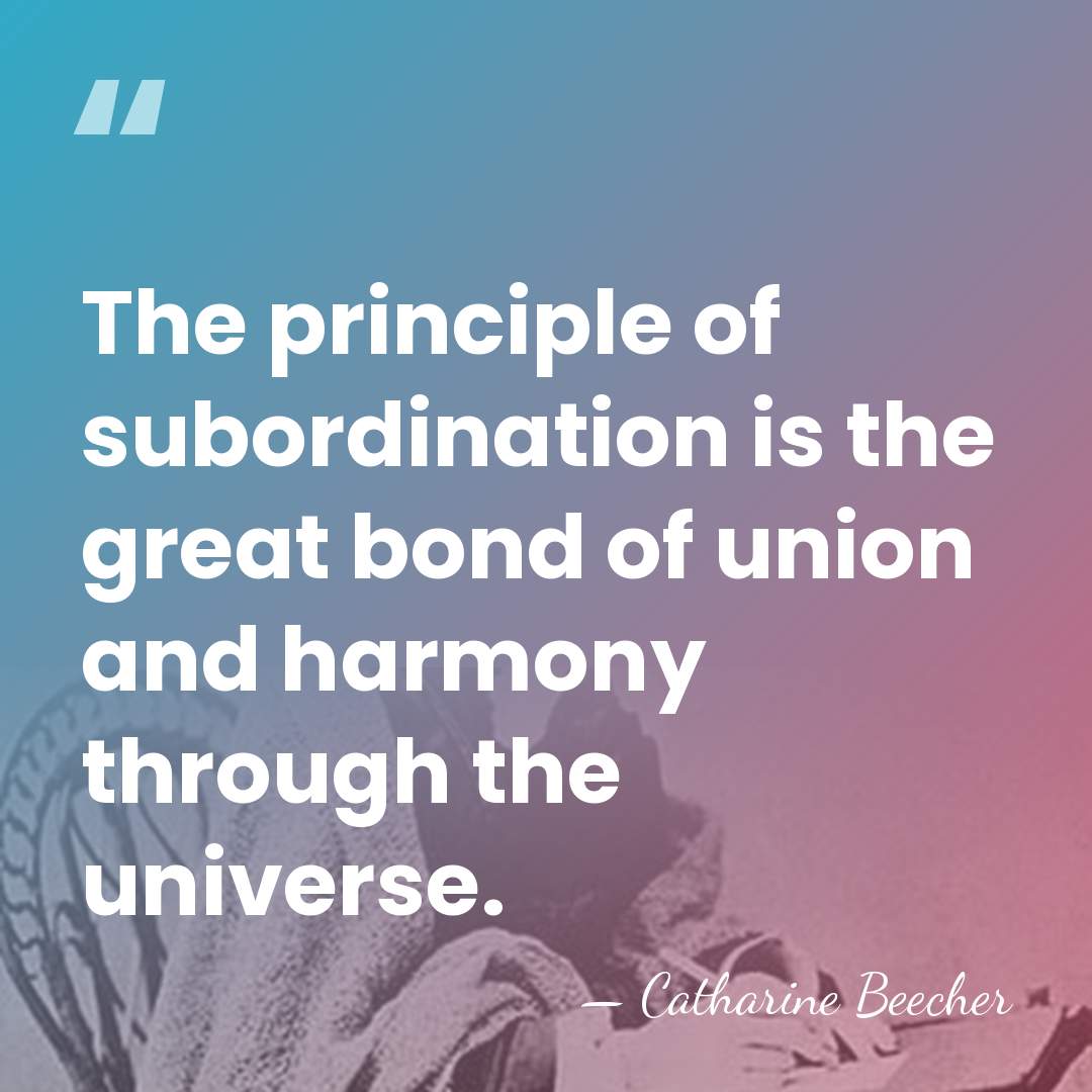 The principle of subordination is the great bond of union and harmony&hellip; - Catharine Beecher