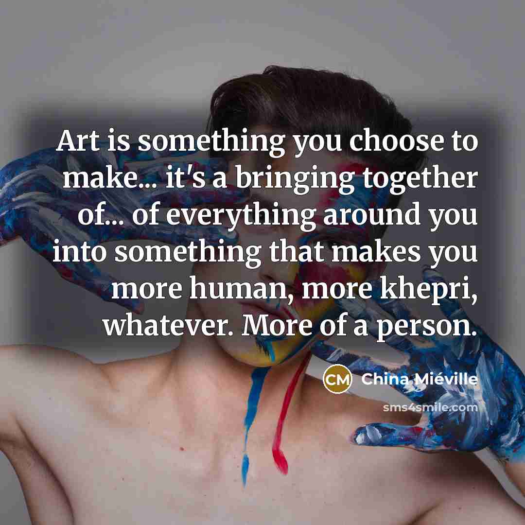 “Art is something you choose to make... it's a bringing…” quote by China Mieville