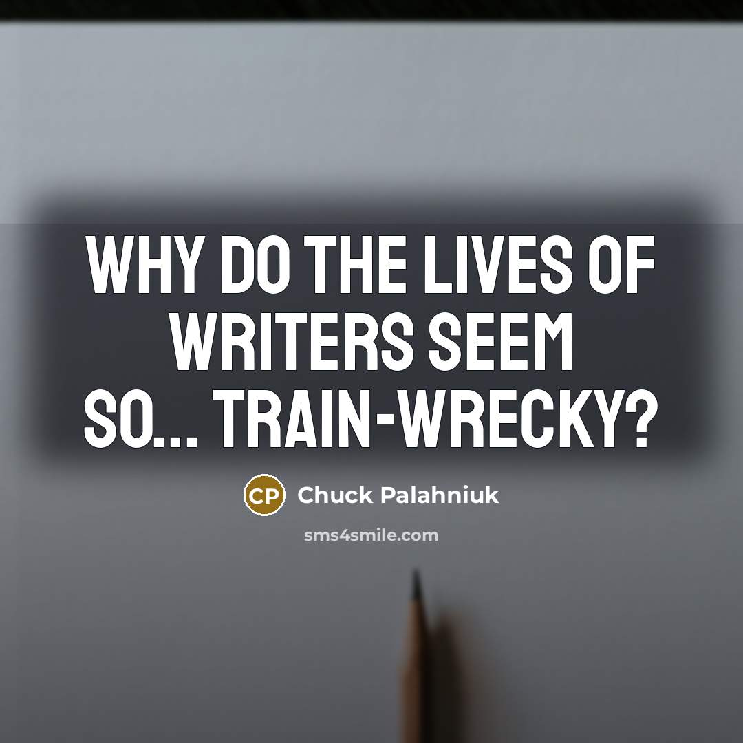 “Why do the lives of writers seem so... train-wrecky?…” quote by Chuck Palahniuk