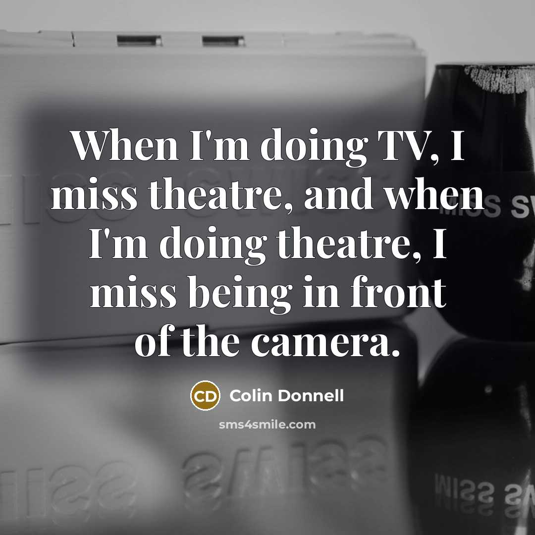 “When I'm doing TV, I miss theatre, and when I'm…” quote by Colin Donnell