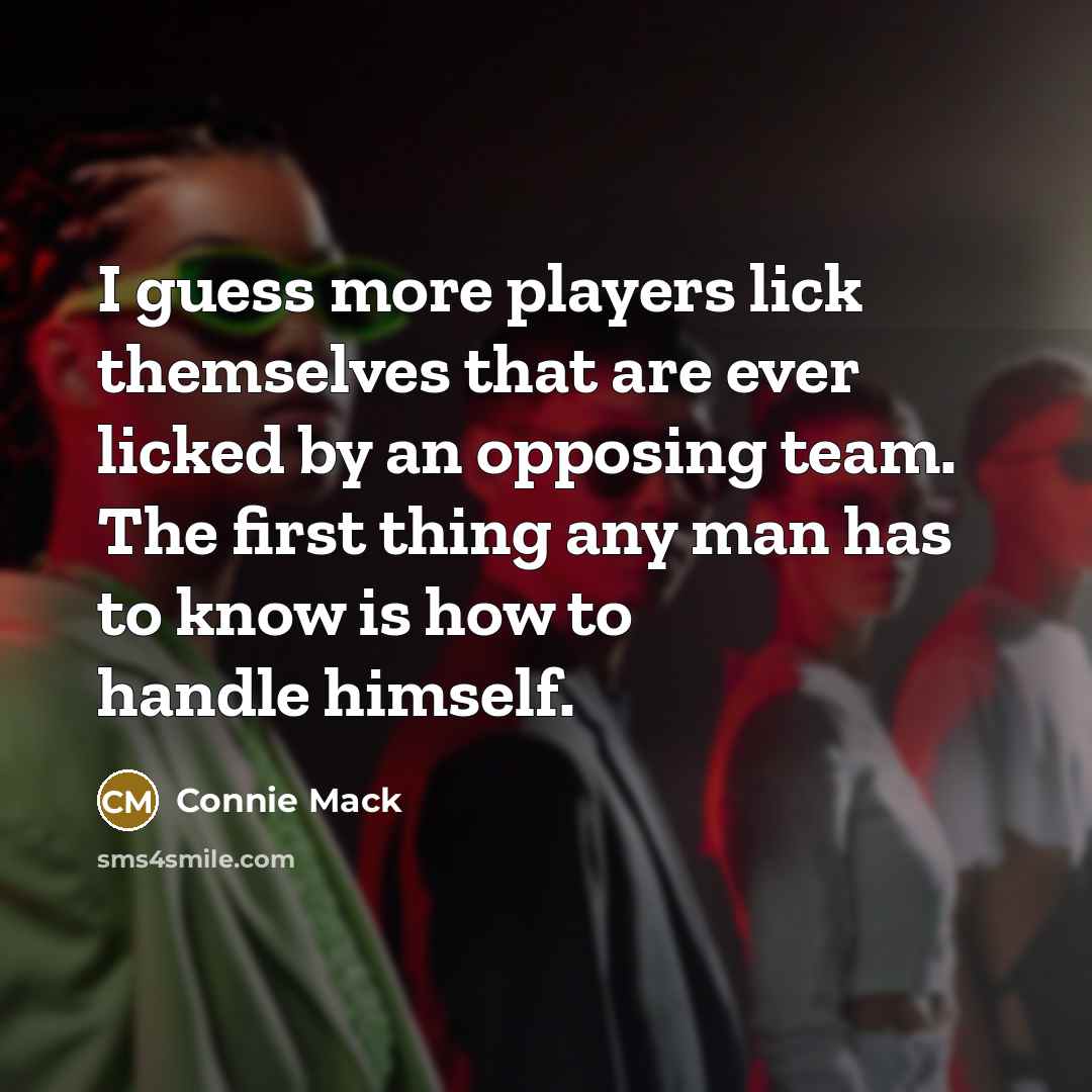 “I guess more players lick themselves that are ever licked…” quote by Connie Mack