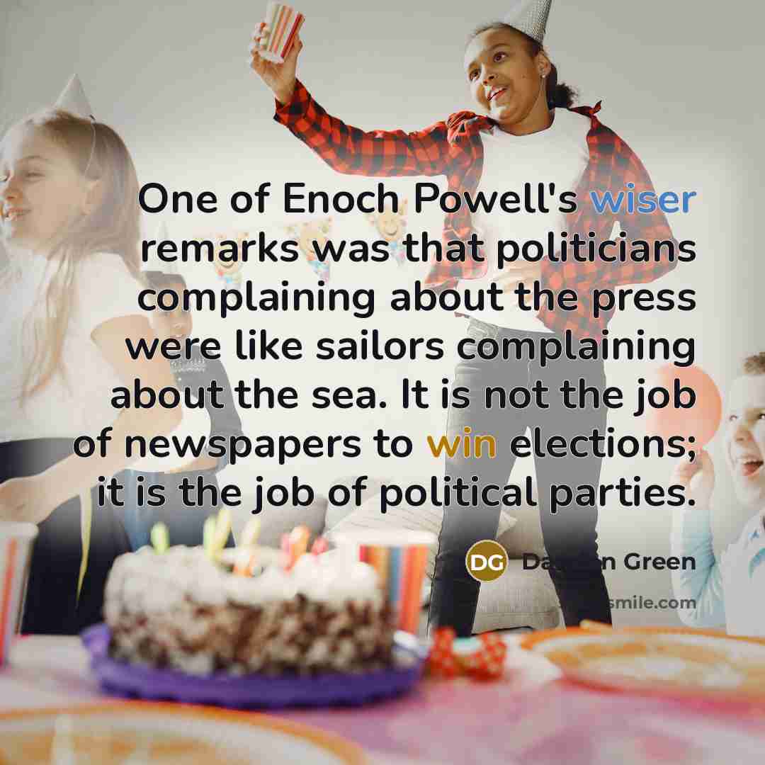 “One of Enoch Powell's wiser remarks was that politicians complaining…” quote by Damian Green
