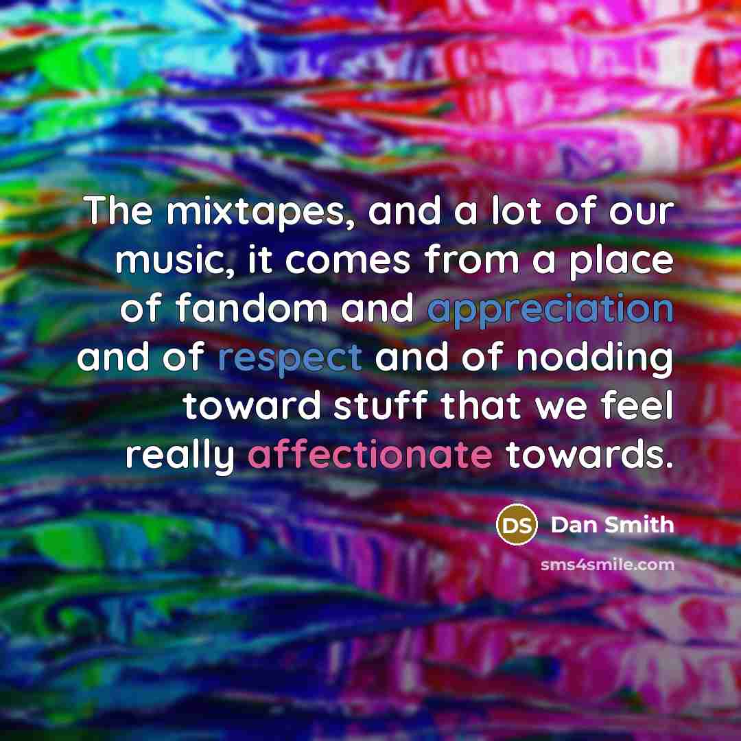 “The mixtapes, and a lot of our music, it comes…” quote by Dan Smith