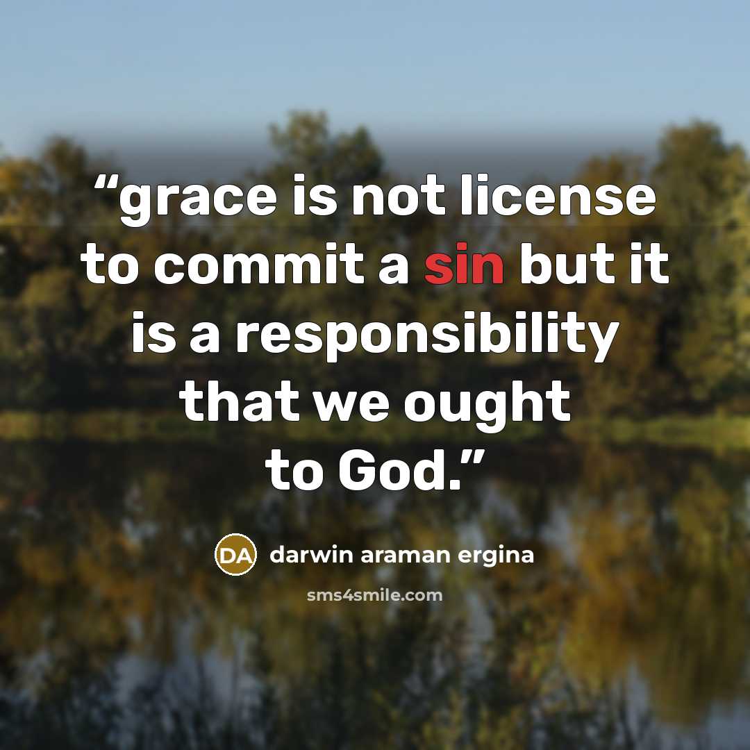 “grace is not license to commit a sin but it is a responsibility that we ought to God.” quote by darwin araman ergina