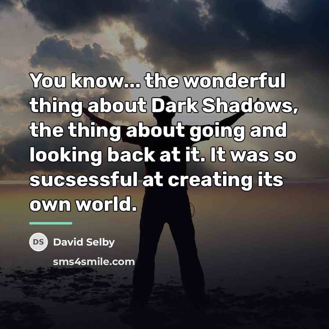 “You know... the wonderful thing about Dark Shadows, the thing…” quote by David Selby