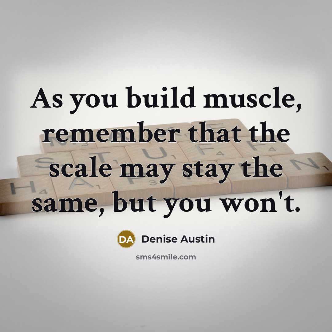 “As you build muscle, remember that the scale may stay…” quote by Denise Austin