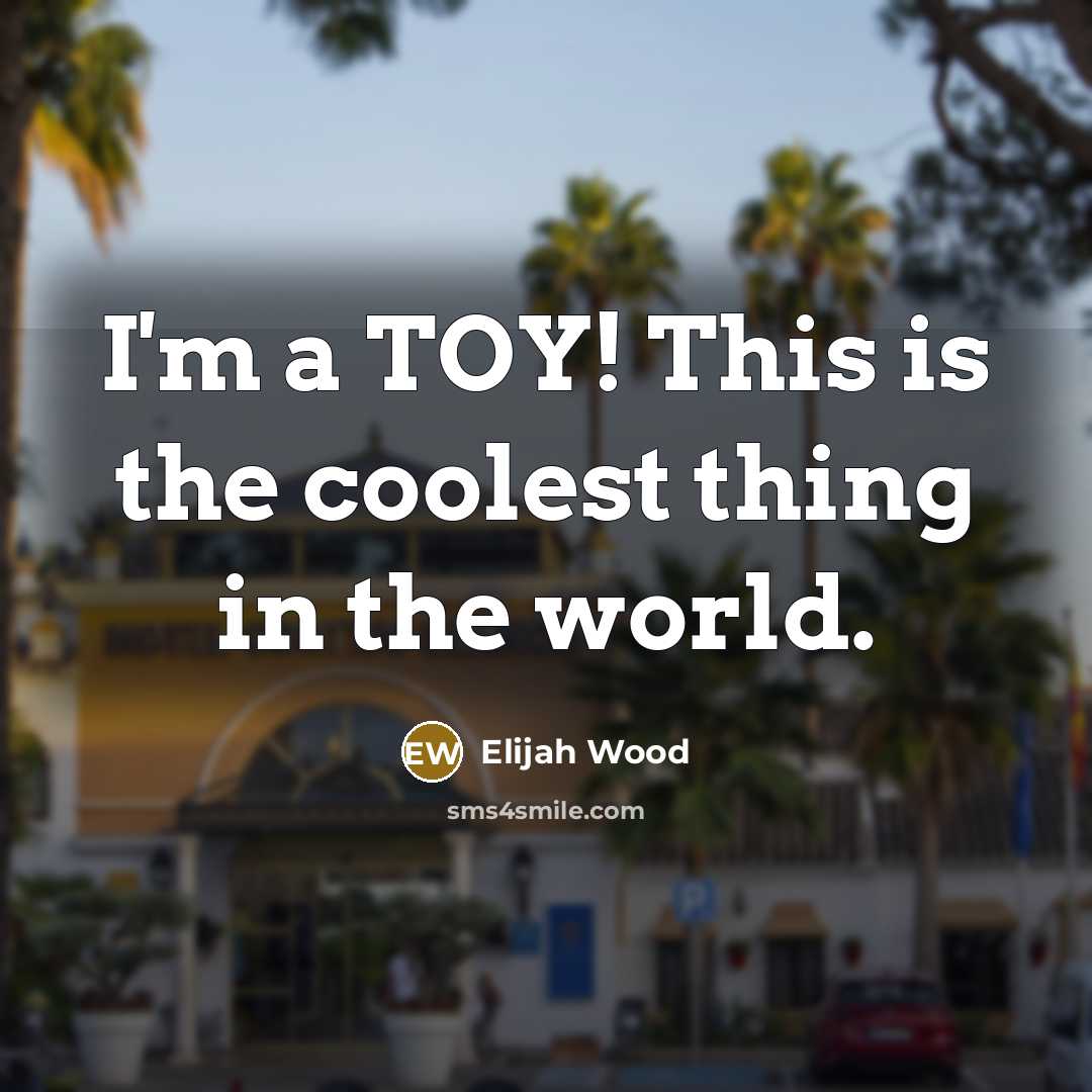 “I'm a TOY! This is the coolest thing in the world.” quote by Elijah Wood