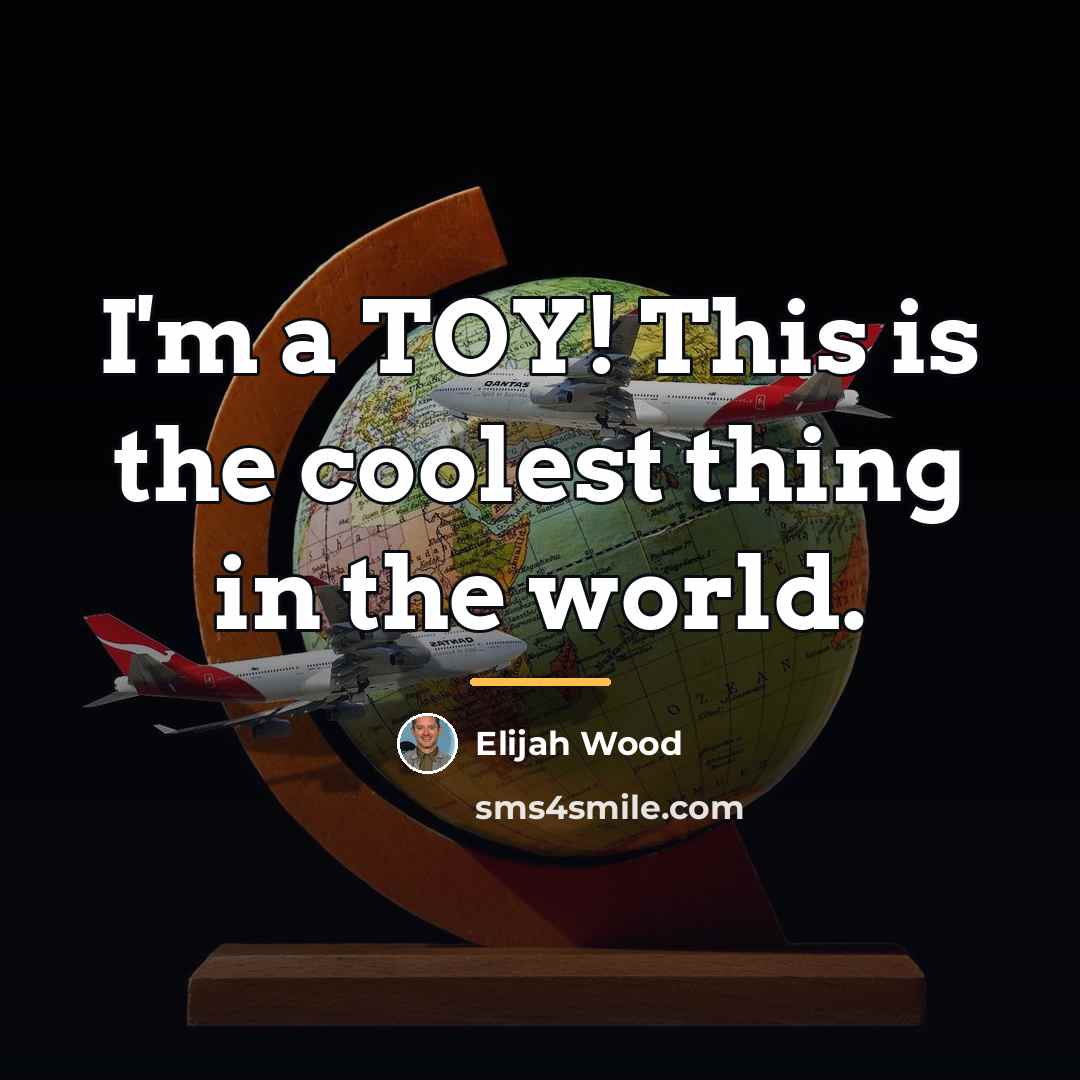 “I'm a TOY! This is the coolest thing in the…” quote by Elijah Wood