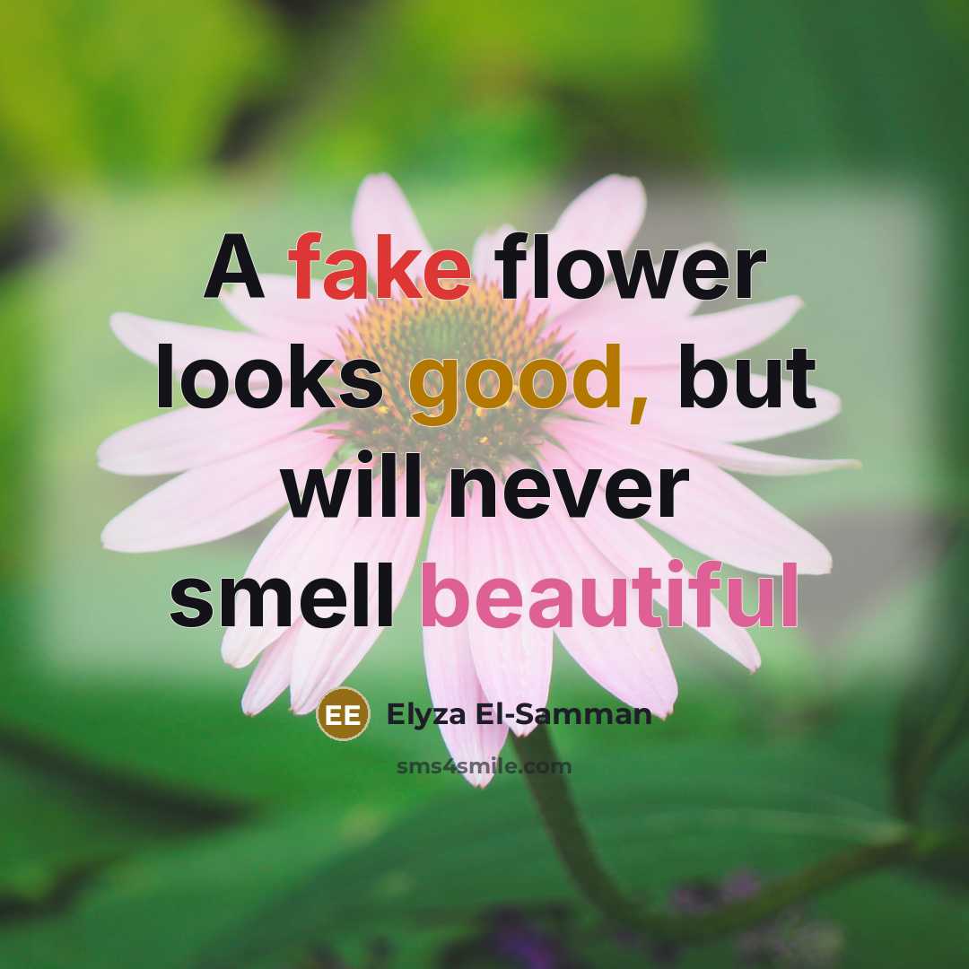 “A fake flower looks good, but will never smell beautiful…” quote by Elyza El-Samman