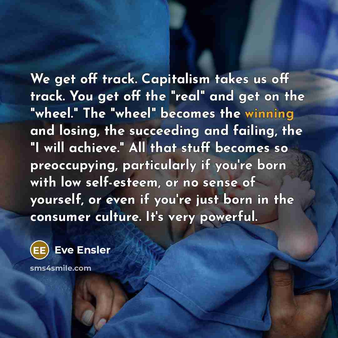 “We get off track. Capitalism takes us off track. You…” quote by Eve Ensler