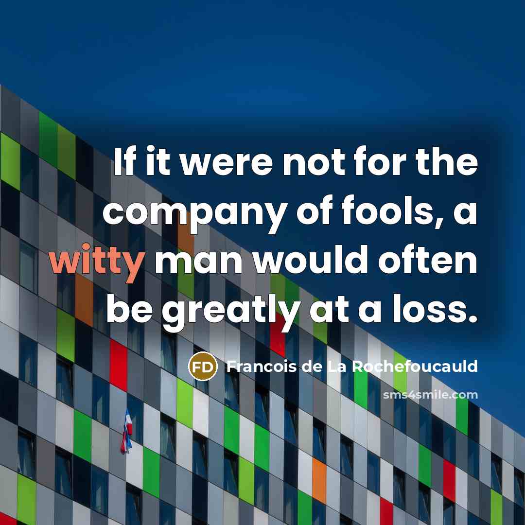 “If it were not for the company of fools, a…” quote by Francois de La Rochefoucauld