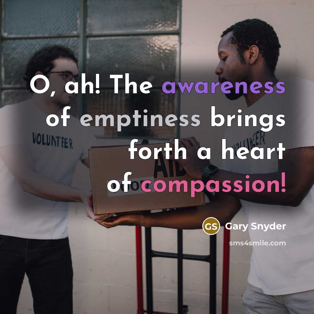 “O, ah! The awareness of emptiness brings forth a heart…” quote by Gary Snyder