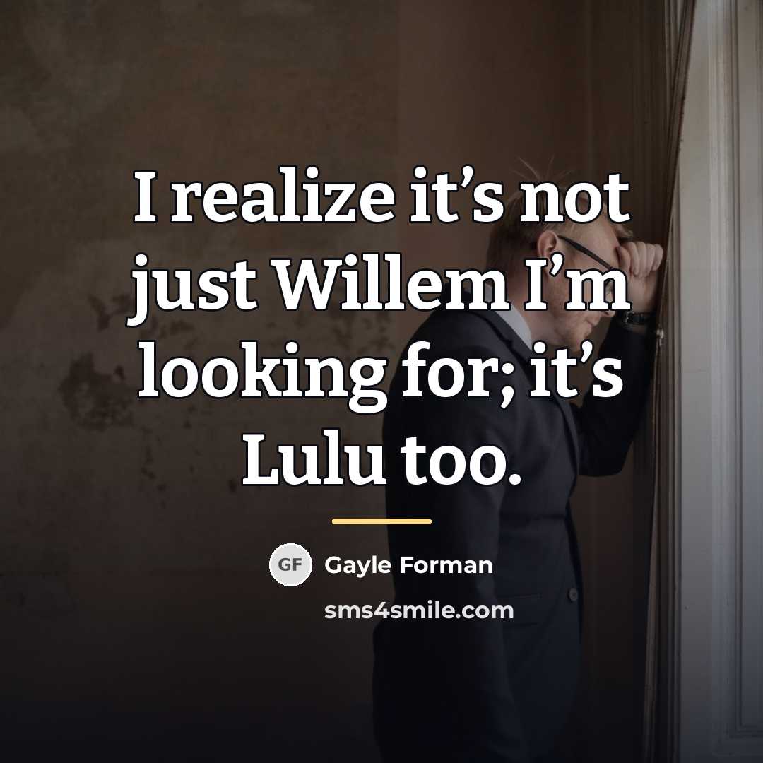 “I realize it’s not just Willem I’m looking for; it’s…” quote by Gayle Forman