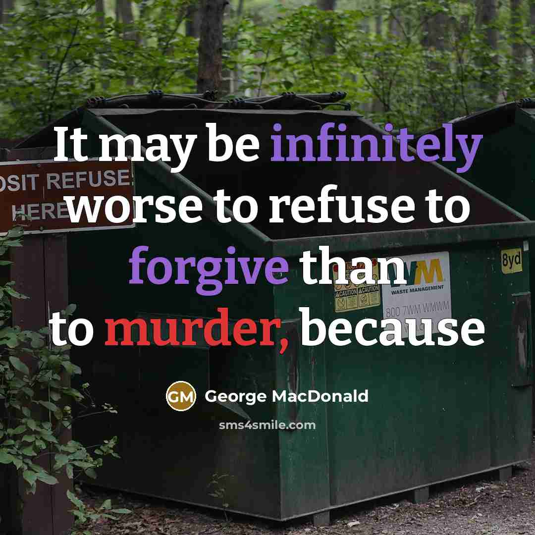 “It may be infinitely worse to refuse to forgive than to murder, because” quote by George MacDonald