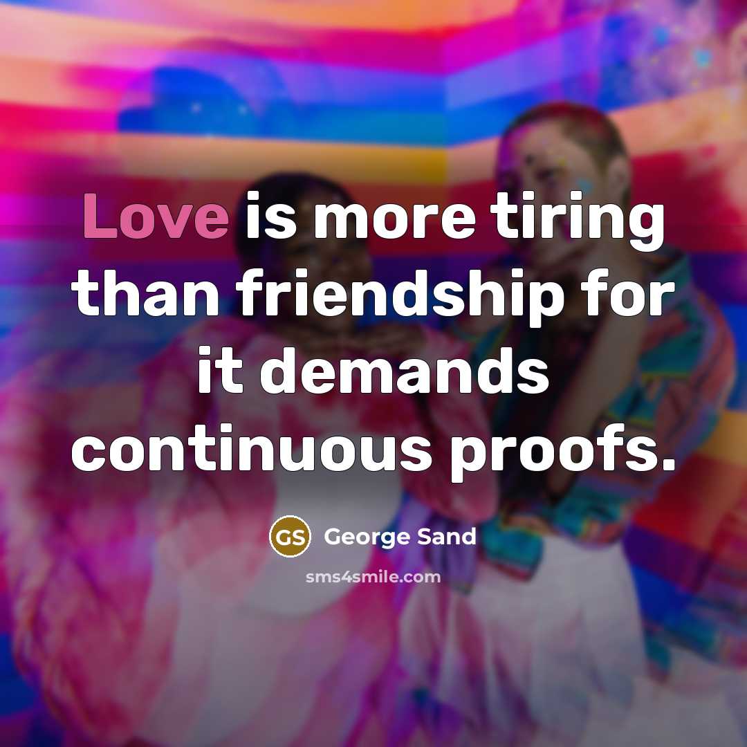 “Love is more tiring than friendship for it demands continuous…” quote by George Sand