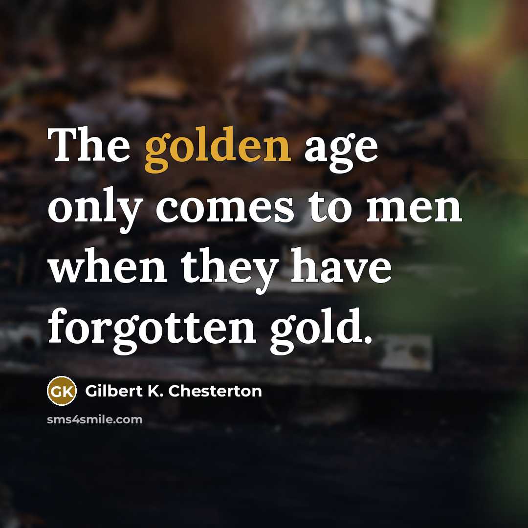 “The golden age only comes to men when they have…” quote by Gilbert K. Chesterton