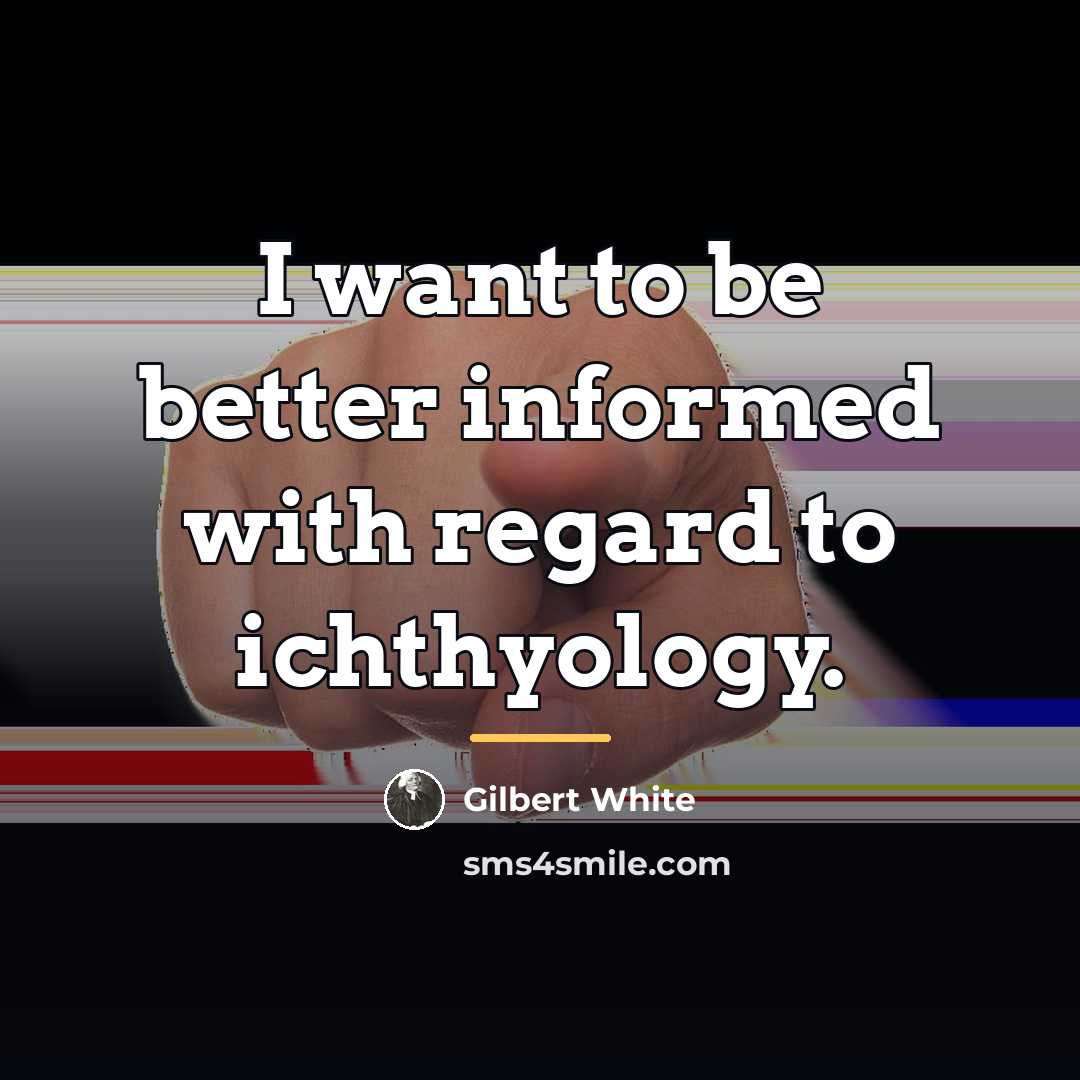 “I want to be better informed with regard to ichthyology.…” quote by Gilbert White