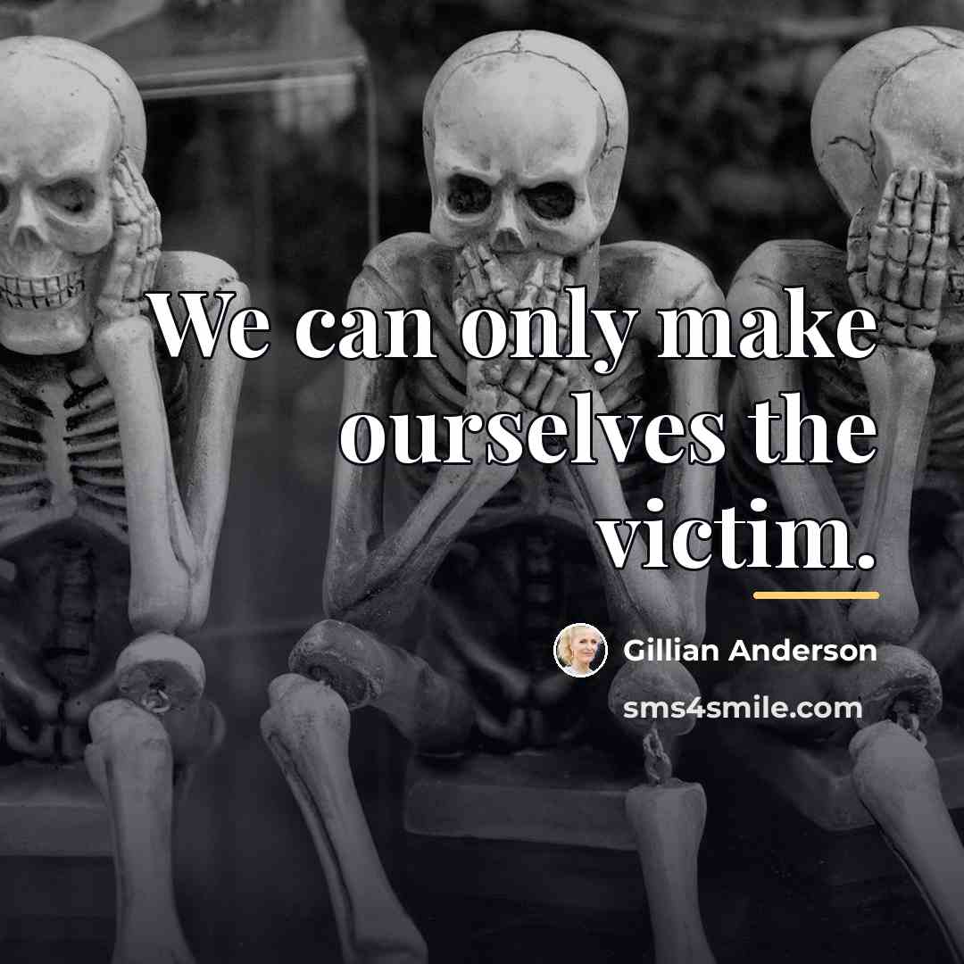 “We can only make ourselves the victim.…” quote by Gillian Anderson