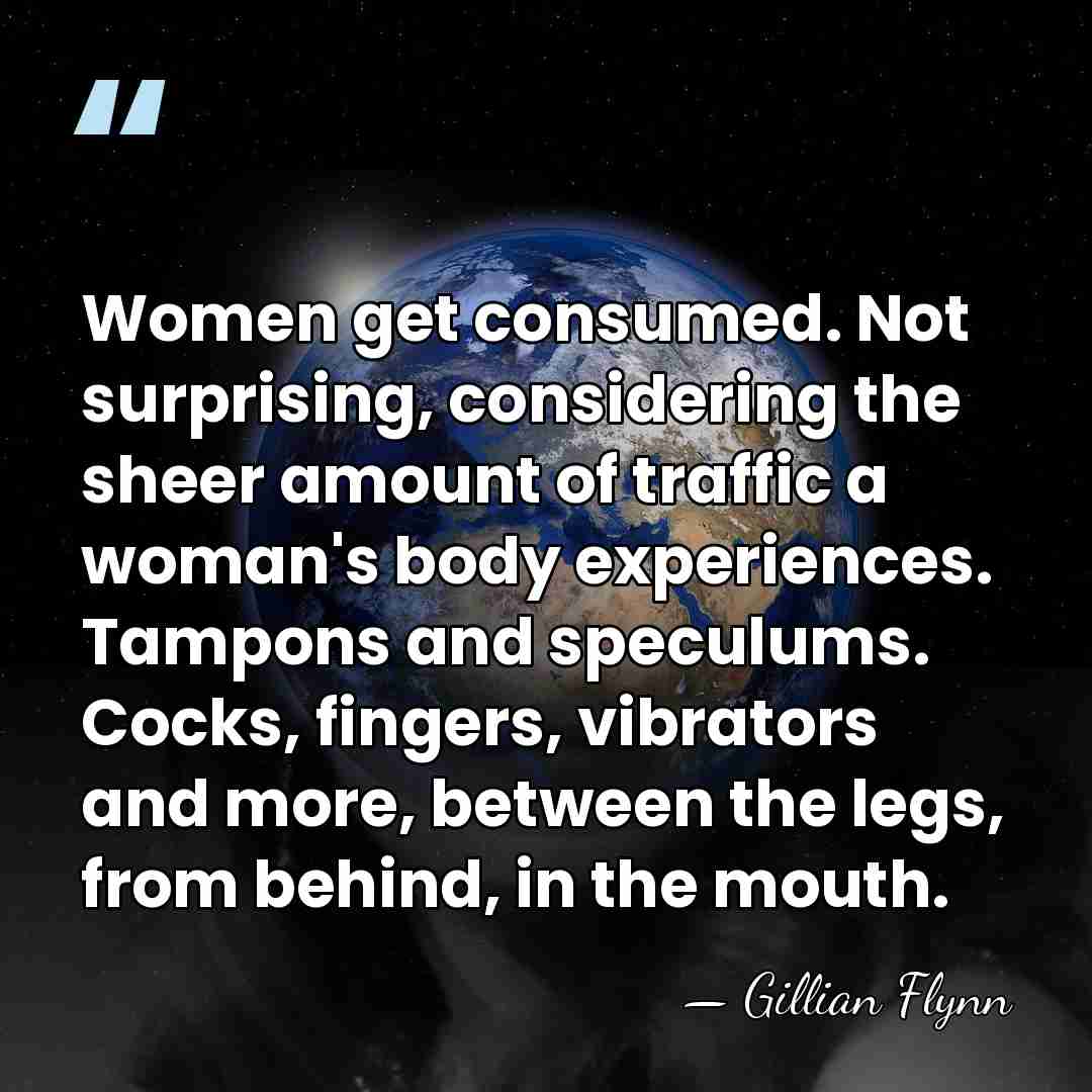 Women get consumed. Not surprising, considering the sheer amount of traffic a&hellip; - Gillian Flynn