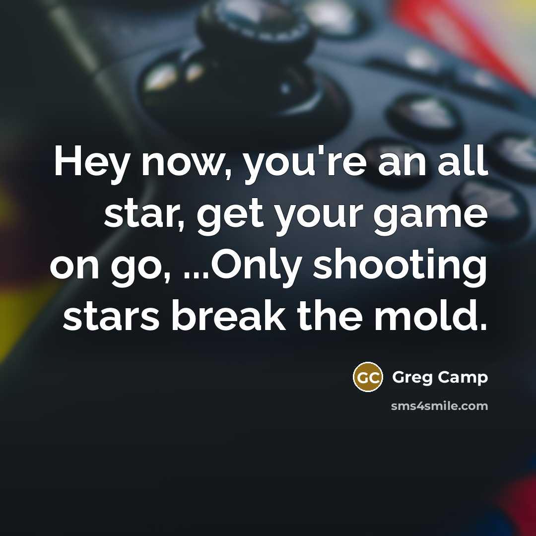 “Hey now, you're an all star, get your game on…” quote by Greg Camp