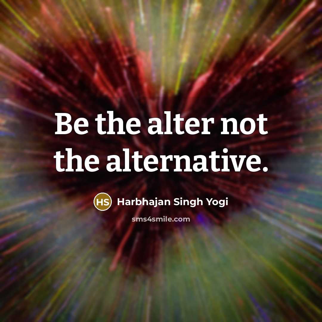 “Be the alter not the alternative.” quote by Harbhajan Singh Yogi