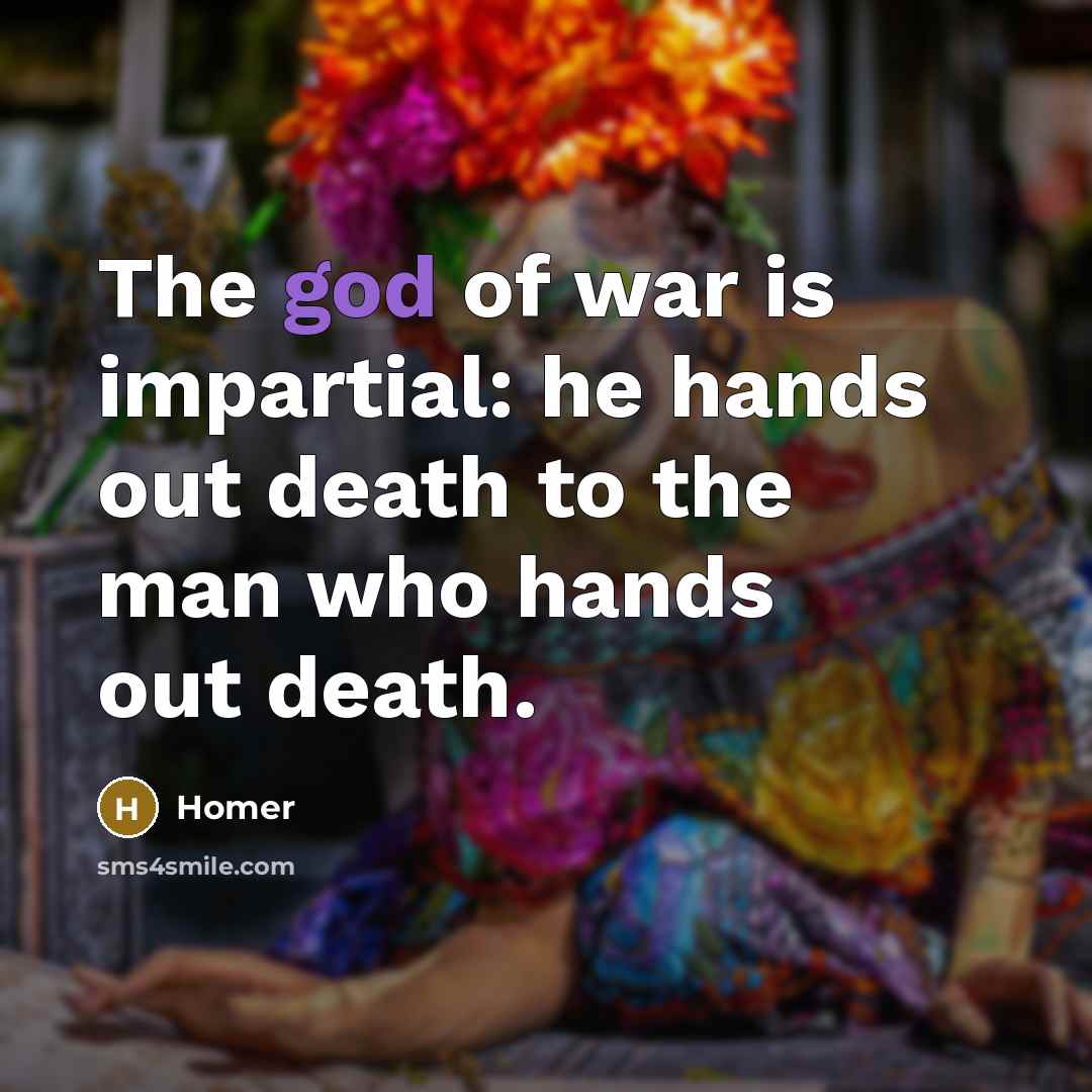 “The god of war is impartial: he hands out death…” quote by Homer