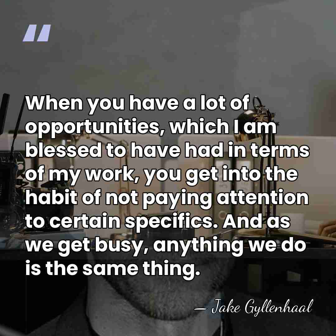 When you have a lot of opportunities, which I am blessed to&hellip; - Jake Gyllenhaal