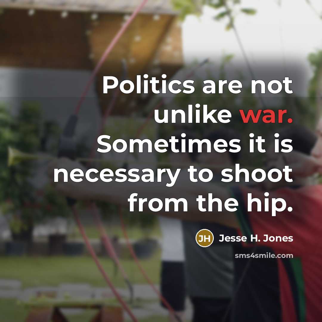 “Politics are not unlike war. Sometimes it is necessary to…” quote by Jesse H. Jones