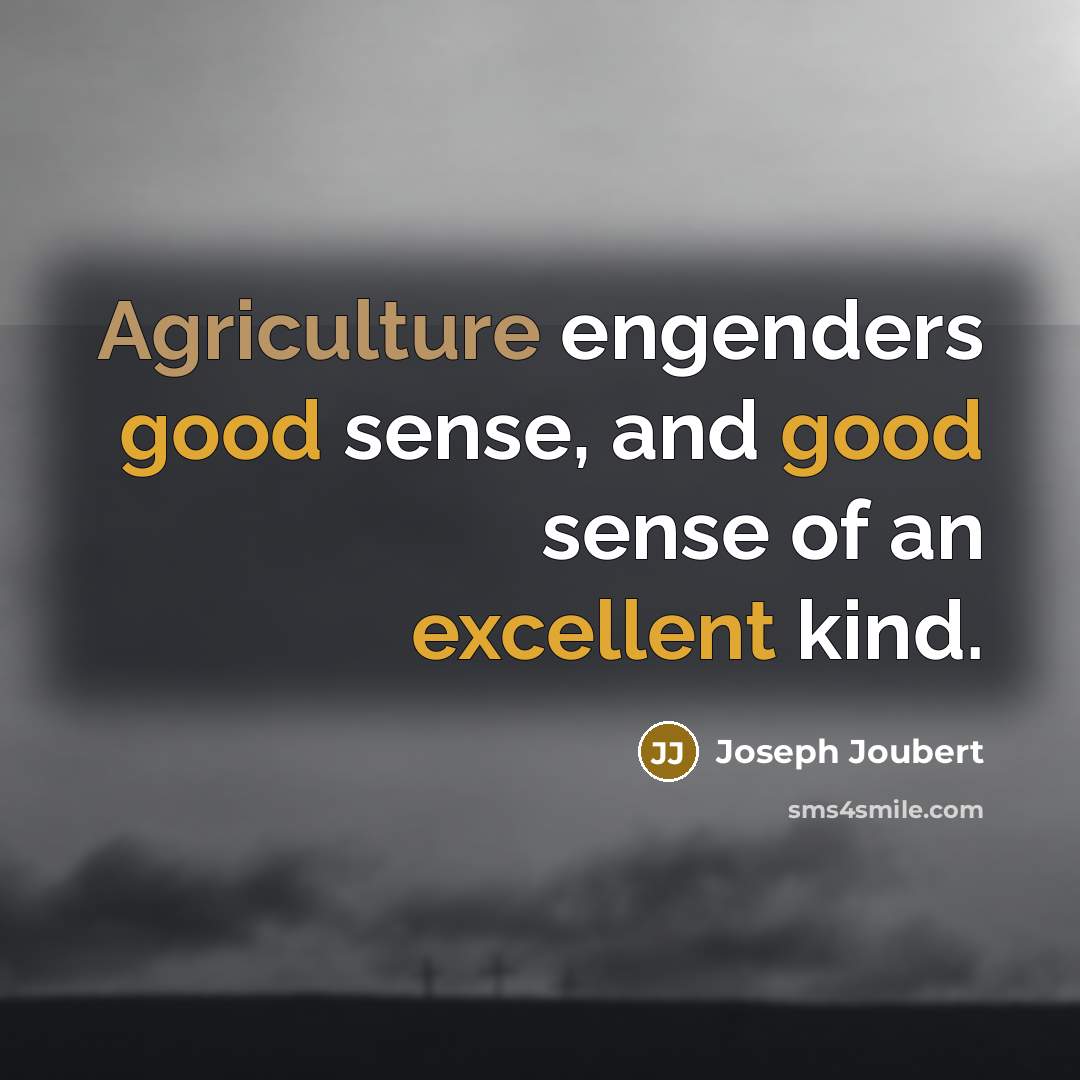 “Agriculture engenders good sense, and good sense of an excellent…” quote by Joseph Joubert