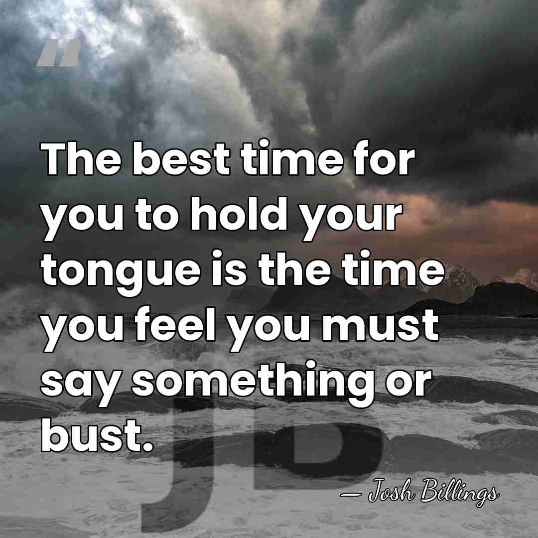 The best time for you to hold your tongue is the time&hellip; - Josh Billings