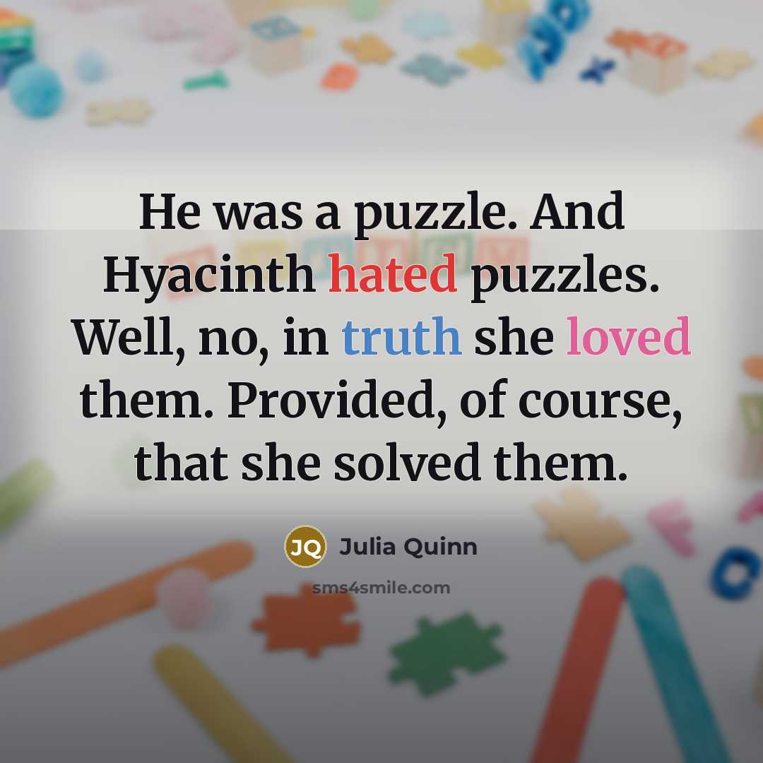 “He was a puzzle. And Hyacinth hated puzzles. Well, no,…” quote by Julia Quinn